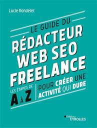 Le guide du rédacteur web SEO freelance : les étapes de A à Z pour créer une activité qui dure / Lucie Rondelet | 