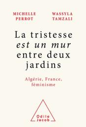 "La tristesse est un mur entre deux jardins" : Algérie, France, féminisme / Michelle Perrot, Wassyla Tamzali | Perrot, Michelle (1928-....). Auteur